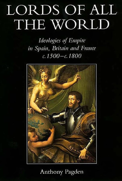 Lords of All the World: Ideologies of Empire in Spain, Britain and France, 1492-1830