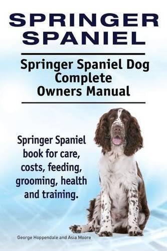 Springer Spaniel. Springer Spaniel Dog Complete Owners Manual. Springer Spaniel Book for Care, Costs, Feeding, Grooming, Health and Training.
