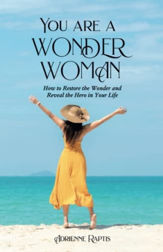 You are a WONDER WOMAN: How to Restore the Wonder and Reveal the Hero in Your Life