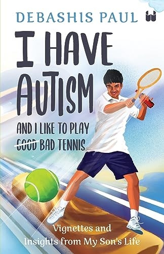 I Have Autism And I Like To Play Good Bad Tennis: Vignettes and Insights from My Son's Life