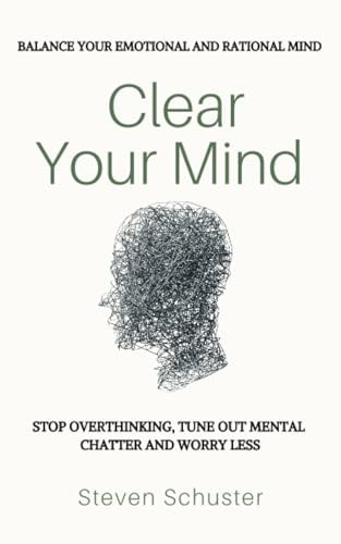 Clear Your Mind: Stop Overthinking, Tune Out Mental Chatter and Worry Less - Balance Your Emotional and Rational Mind