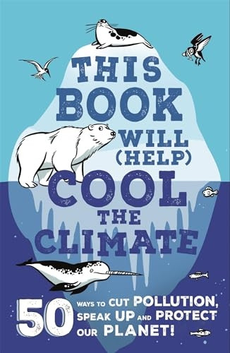 This Book Will (Help) Cool the Climate: 50 Ways to Cut Pollution, Speak Up and Protect Our Planet!