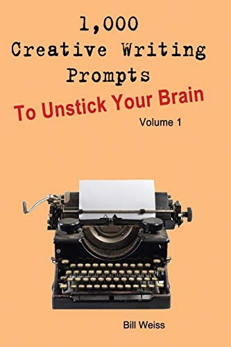 1,000 Creative Writing Prompts to Unstick Your Brain - Volume 1: 1,000 Creative Writing Prompts to End Writer (1,000 Creative Writing Prompts to Unstick Your Brain)