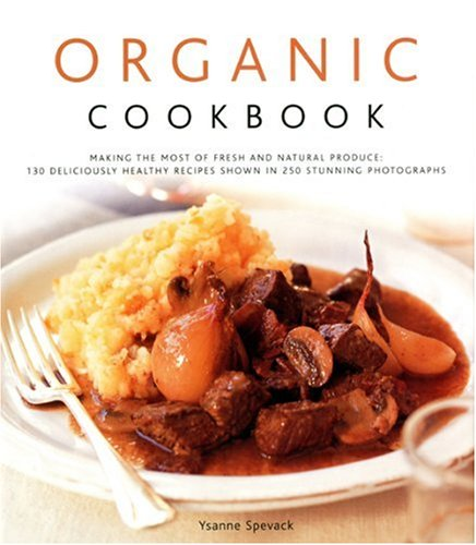 Organic Cookbook: Making the Most of Fresh and Seasonal Produce - 150 Deliciously Healthy Recipes Shown in 250 Stunning Photographs [Illustrated]