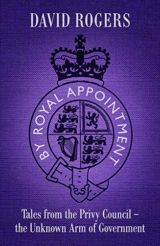 By Royal Appointment: Tales from the Privy Council - the unknown arm of Government