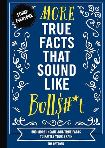 More True Facts That Sound Like Bull$#*t: 500 More Insane-But-True Facts to Rattle Your Brain