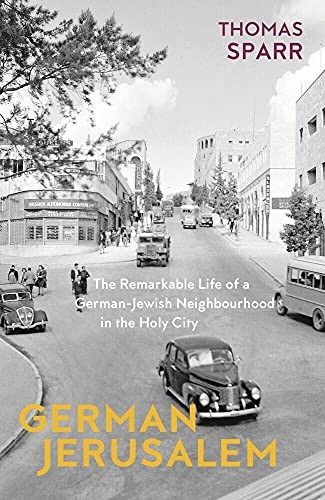 German Jerusalem: The Remarkable Life of a German-Jewish Neighborhood in the Holy City