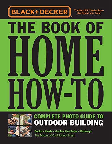 Black & Decker The Book of Home How-To Complete Photo Guide to Outdoor Building: Decks * Sheds * Garden Structures * Pathways (Black & Decker)