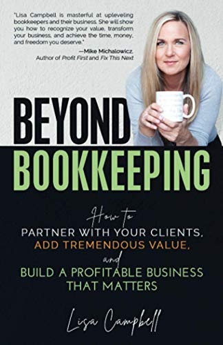 Beyond Bookkeeping: How to Partner with Your Clients, Add Tremendous Value, and Build a Profitable Business That Matters