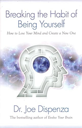 Breaking the Habit of Being Yourself: How to Lose Your Mind and Create a New One