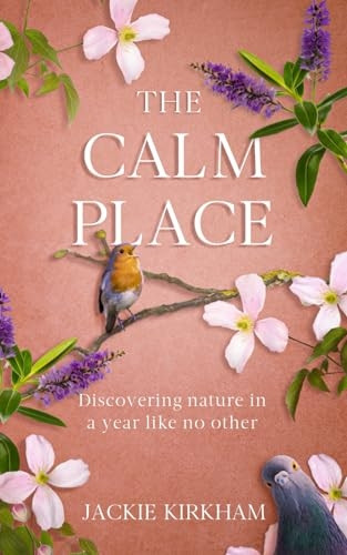 The Calm Place: Discovering nature in a year like no other: Discovering Nature in a Year Like No Other