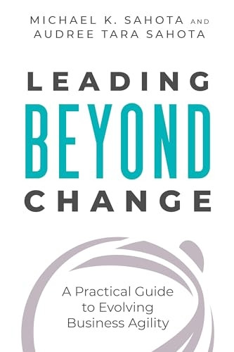 Leading Beyond Change : A Practical Guide to Evolving Business Agility