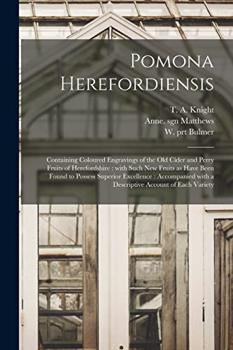 Pomona Herefordiensis: Containing Coloured Engravings of the Old Cider and Perry Fruits of Herefordshire: With Such New Fruits as Have Been Found to Possess Superior Excellence: Accompanied With a Descriptive Account of Each Variety