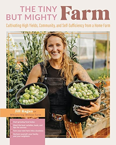 The Tiny But Mighty Farm: Cultivating High Yields, Community, and Self-Sufficiency from a Home Farm - Start growing food today - Meet the best varieties, tools, and tips for success - Turn your mini farm into a business - Nurture yourself, your famil