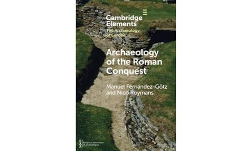 Archaeology of the Roman Conquest: Tracing the Legions, Reclaiming the Conquered (Elements in the Archaeology of Europe)