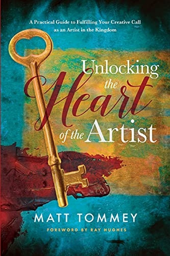 Unlocking the Heart of the Artist: A Practical Guide to Fulfilling Your Creative Call as an Artist in the Kingdom