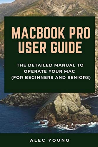 MacBook Pro User Guide: The Detailed Manual to Operate Your Mac (For Beginners and Seniors)