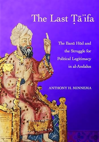 The Last Ta'ifa: The Banu Hud and the Struggle for Political Legitimacy in al-Andalus (Medieval Societies, Religions, and Cultures)