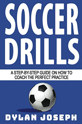 Soccer Drills: A  - Step - by - Step Guide on How  - to Coach the Perfect  - Practice (Understand Soccer)