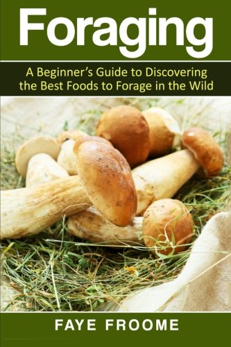 Foraging: A beginner's guide to discovering the best foods to forage in the wild (Health and Nutrition)