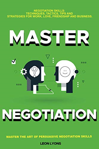 Negotiation Skills:  - Techniques, Tactics, Tips  - and Strategies for Work,  - Love, Friendship and  - Business: Prepare before  - You enter the Negotiation  - Room. Master the Art of  - Persuasive Negotiation  - Skills.