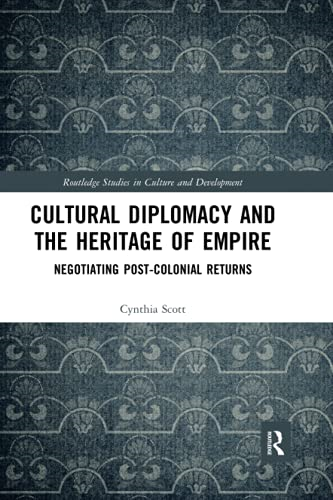 Cultural Diplomacy and the Heritage of Empire: Negotiating Post-Colonial Returns (Routledge Studies in Culture and Development)