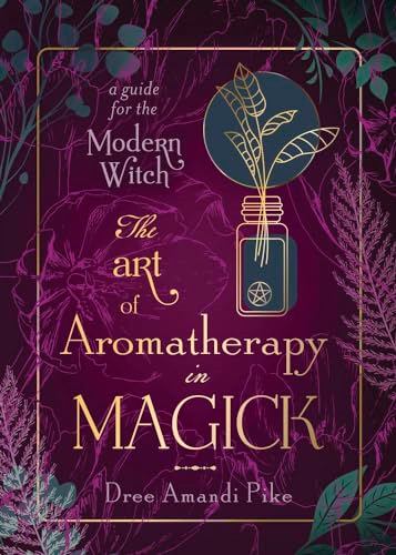 The Art of Aromatherapy in  Magick: A Guide for the  Modern Witch