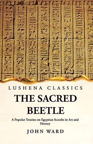 Sacred Beetle a Popular Treatise on Egyptian Scarabs in Art and History by John Ward