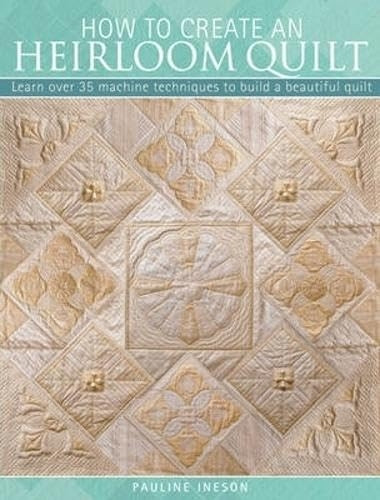 How to Create an Heirloom Quilt: Learn Over 30 Machine Quilt Techniques to Build a Beautiful Quilt