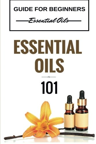 Essential Oils 101: Essential Oils for beginners - Essential Oils 101 - Essential Oils Guide Basics (FREE BONUS INCLUDED) (Essential Oils for Beginners - Essential Oils Healing - Essential Oils Books)