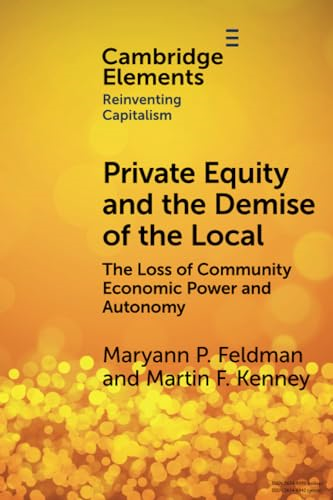 Private Equity and the  Demise of the Local: The  Loss of Community Economic  Power and Autonomy  (Elements in Reinventing  Capitalism)