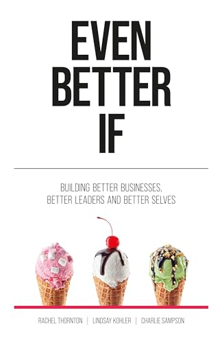 Even Better If: Building better businesses, better leaders, and better selves