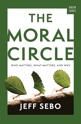 The Moral Circle: Who  Matters, What Matters, and  Why (Norton Short A)