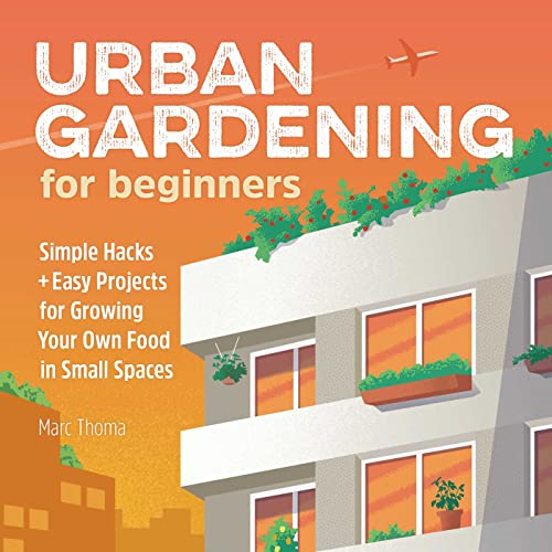 Urban Gardening for Beginners: Simple Hacks and Easy Projects for Growing Your Own Food in Small Spaces (Gardening for Beginners)