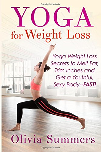 Yoga for Weight Loss: Yoga  Weight Loss Secrets to Melt Fat, Trim Inches and Get a Youthful Sexy Body-Fast!