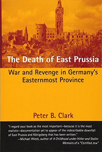 The Death of East Prussia: War and Revenge in Germany's Easternmost Province