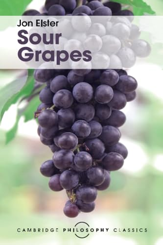 Sour Grapes: Studies in the Subversion of Rationality (Cambridge Philosophy Classics)