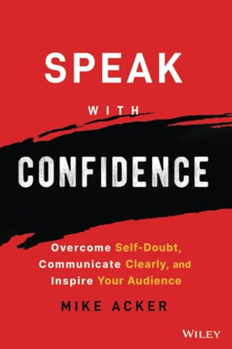 Speak with Confidence - Overcome Self-Doubt, Communicate Clearly, and Inspire Your Audience