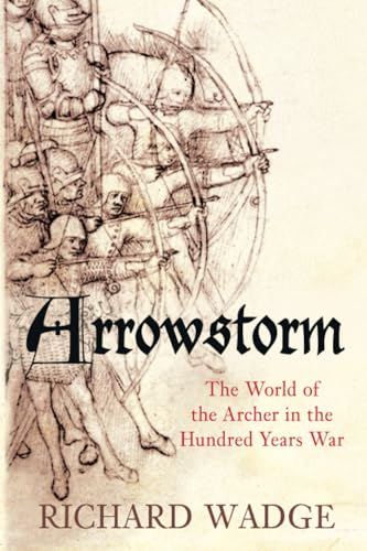 Arrowstorm: The Archer in the Hundred Years War [Illustrated]