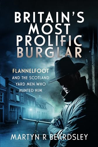 Britain's Most Prolific Burglar: Flannelfoot and the Scotland Yard Men Who Hunted Him