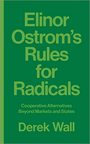 Elinor Ostrom's Rules for Radicals: Cooperative Alternatives Beyond Markets and States
