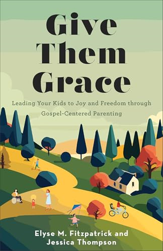 Give Them Grace: Leading  Your Kids to Joy and  Freedom Through  Gospel-Centered Parenting