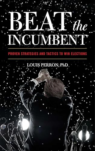 Beat the Incumbent: The Strategies and Tactics to Win Elections