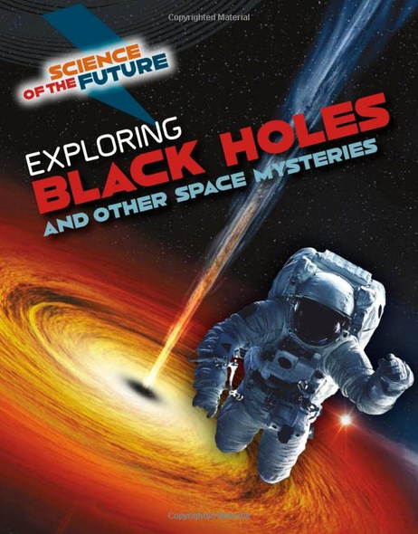 Exploring Black Holes and Other Space Mysteries (Science of the Future)