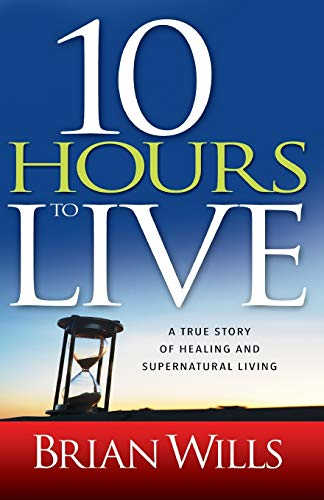 10 Hours to Live: A True Story of Healing and Supernatural Living