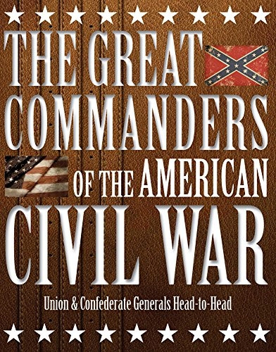 The Great Commanders of the American Civil War: Union & Confederate Generals Head-to-Head