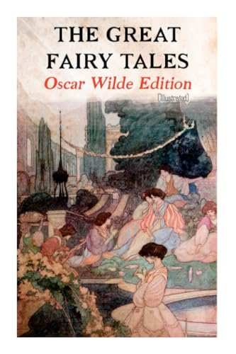 The Great Fairy Tales - Oscar Wilde Edition (Illustrated): The Happy Prince, The Nightingale and the Rose, The Devoted Friend, The Selfish Giant, The Remarkable Rocket...
