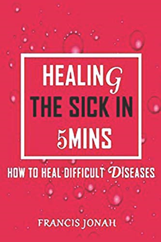Healing The Sick In 5 Minutes: How To Heal Difficult Diseases (Healing the Sick)