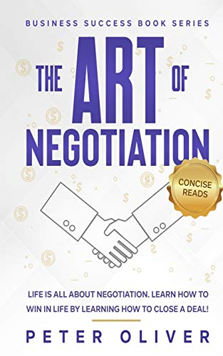 The Art of Negotiation:  - Life Is All about  - Negotiation. Learn How to  - Win in Life by Learning  - How to Close a Deal.