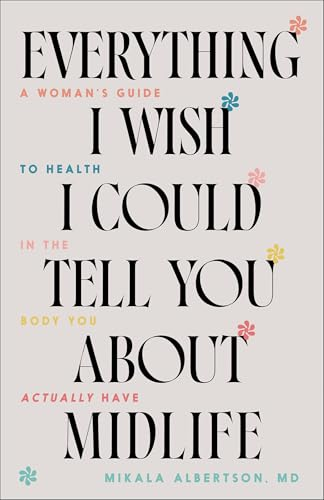 Everything I Wish I Could  Tell You about Midlife: A  Woman's Guide to Health in  the Body You Actually  Have